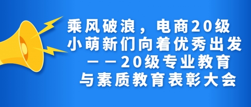 乘风破浪，电商20级小萌新们向着优秀出发 －－20级专业教育与素质教育表彰大会