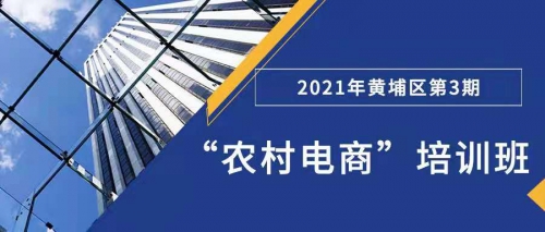 培训活动 | 2021年黄埔区“农村电商”培训（第3期）成功开班！