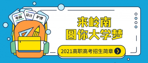 来岭南，圆你大学梦 | 2021高职高考招生简章